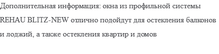 Дополнительная информация: окна из профильной системы REHAU BLITZ-NEW отлично подойдут для остекления балконов и лоджий, а также остекления квартир и домов